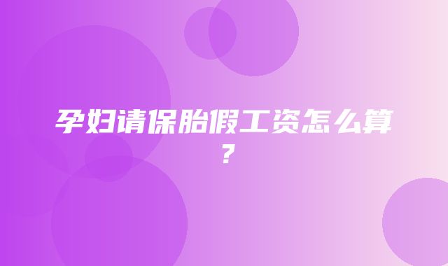 孕妇请保胎假工资怎么算？