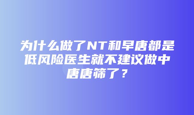 为什么做了NT和早唐都是低风险医生就不建议做中唐唐筛了？