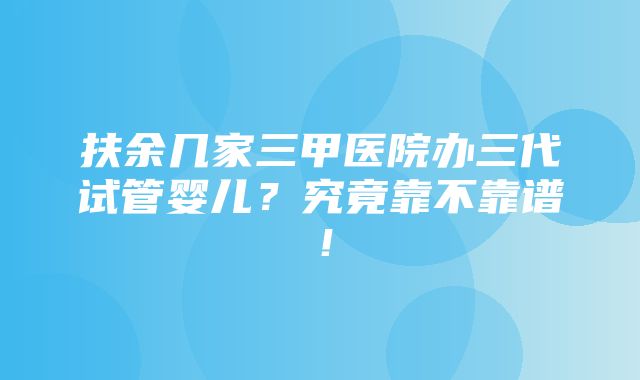 扶余几家三甲医院办三代试管婴儿？究竟靠不靠谱！