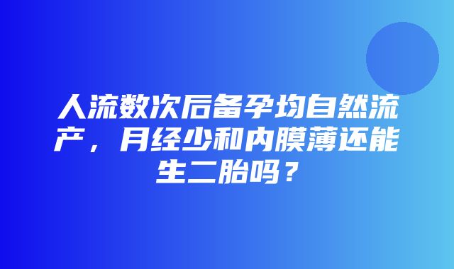 人流数次后备孕均自然流产，月经少和内膜薄还能生二胎吗？