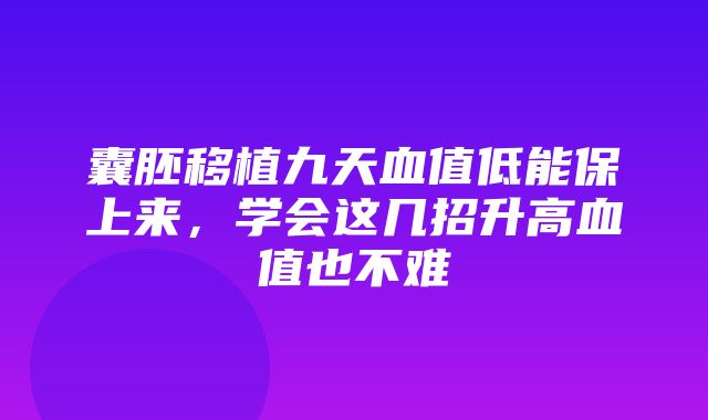 囊胚移植九天血值低能保上来，学会这几招升高血值也不难