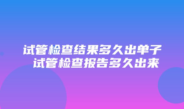 试管检查结果多久出单子 试管检查报告多久出来