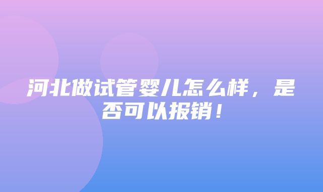 河北做试管婴儿怎么样，是否可以报销！