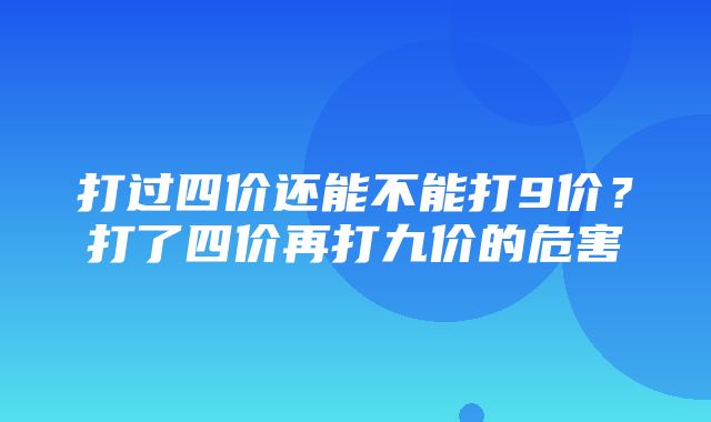 打过四价还能不能打9价？打了四价再打九价的危害