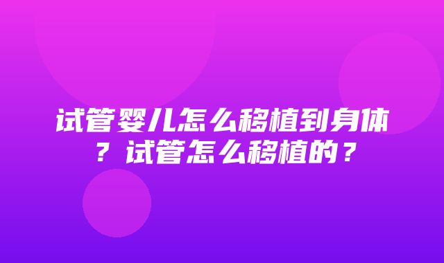 试管婴儿怎么移植到身体？试管怎么移植的？