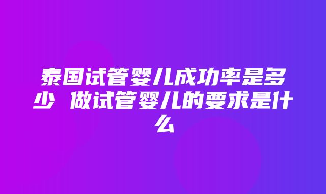 泰国试管婴儿成功率是多少 做试管婴儿的要求是什么