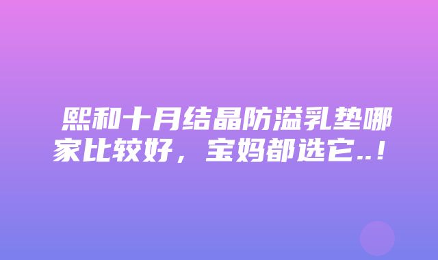 嫚熙和十月结晶防溢乳垫哪家比较好，宝妈都选它..！