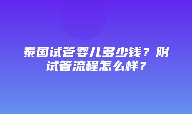 泰国试管婴儿多少钱？附试管流程怎么样？