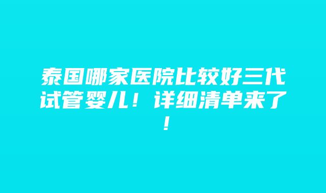 泰国哪家医院比较好三代试管婴儿！详细清单来了！