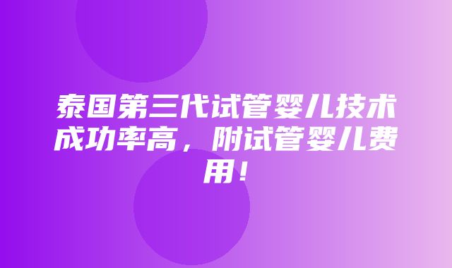 泰国第三代试管婴儿技术成功率高，附试管婴儿费用！