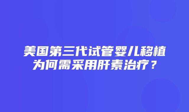 美国第三代试管婴儿移植为何需采用肝素治疗？