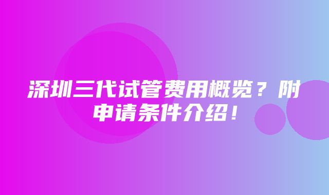 深圳三代试管费用概览？附申请条件介绍！