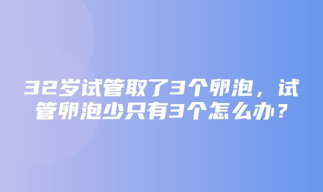 32岁试管取了3个卵泡，试管卵泡少只有3个怎么办？