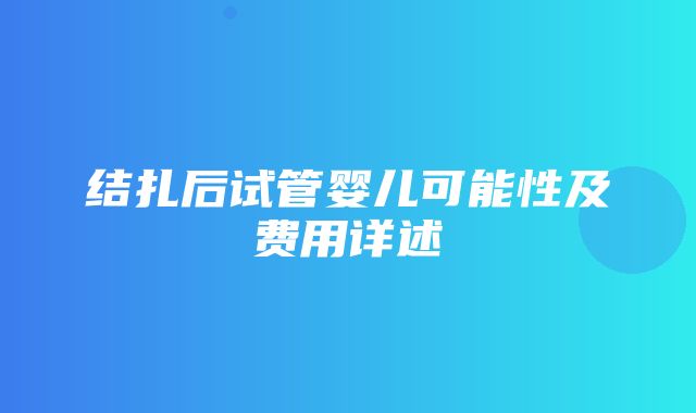 结扎后试管婴儿可能性及费用详述