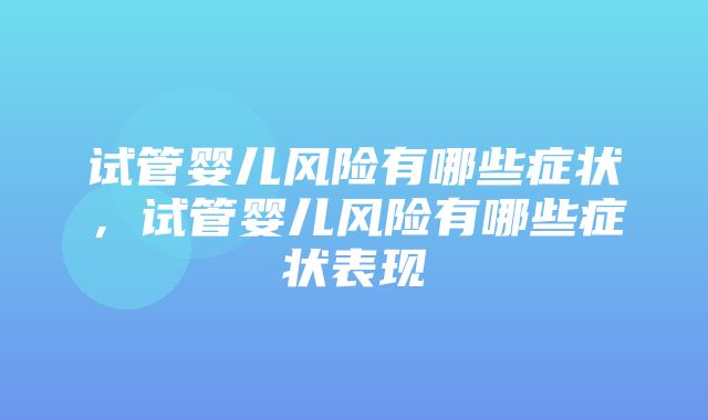 试管婴儿风险有哪些症状，试管婴儿风险有哪些症状表现