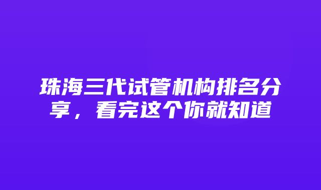 珠海三代试管机构排名分享，看完这个你就知道