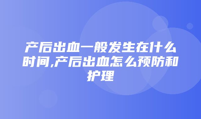 产后出血一般发生在什么时间,产后出血怎么预防和护理