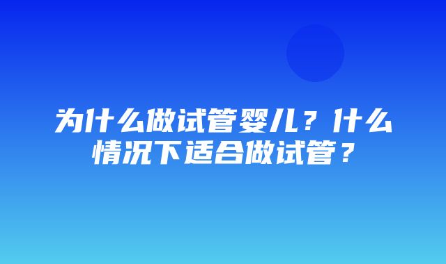 为什么做试管婴儿？什么情况下适合做试管？