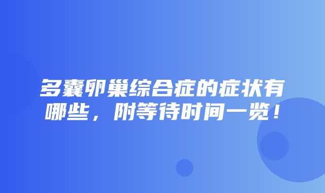 多囊卵巢综合症的症状有哪些，附等待时间一览！