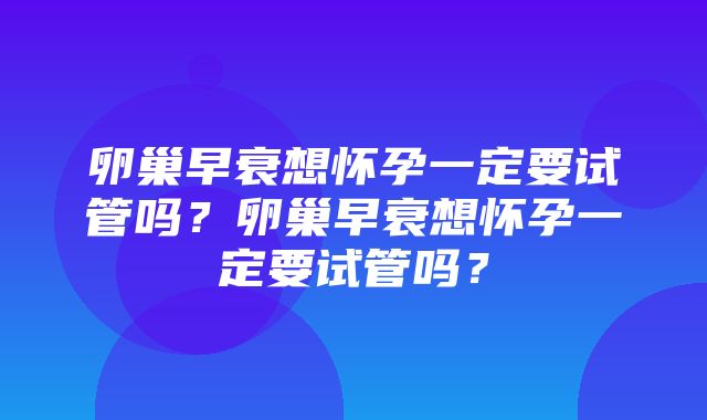 卵巢早衰想怀孕一定要试管吗？卵巢早衰想怀孕一定要试管吗？