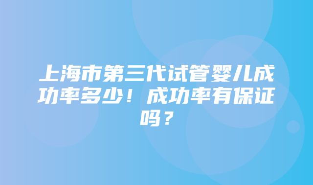 上海市第三代试管婴儿成功率多少！成功率有保证吗？