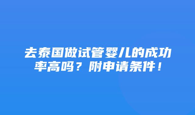 去泰国做试管婴儿的成功率高吗？附申请条件！