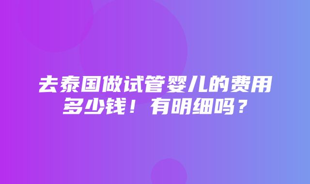 去泰国做试管婴儿的费用多少钱！有明细吗？