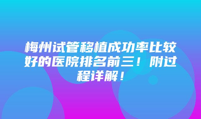 梅州试管移植成功率比较好的医院排名前三！附过程详解！