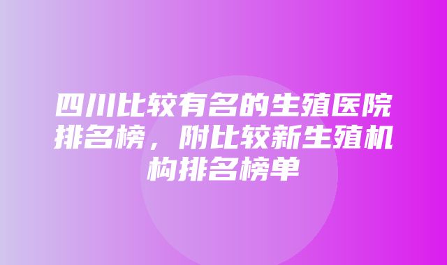 四川比较有名的生殖医院排名榜，附比较新生殖机构排名榜单