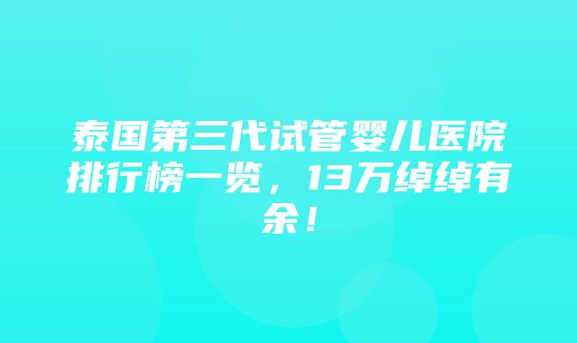 泰国第三代试管婴儿医院排行榜一览，13万绰绰有余！