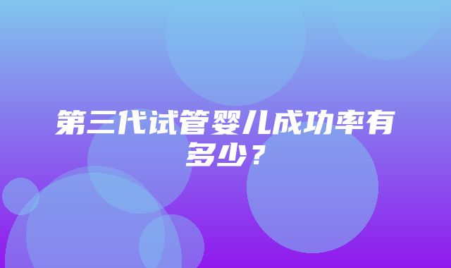 第三代试管婴儿成功率有多少？