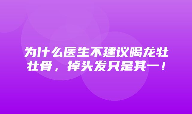 为什么医生不建议喝龙牡壮骨，掉头发只是其一！