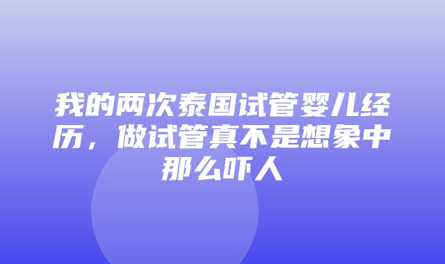 我的两次泰国试管婴儿经历，做试管真不是想象中那么吓人