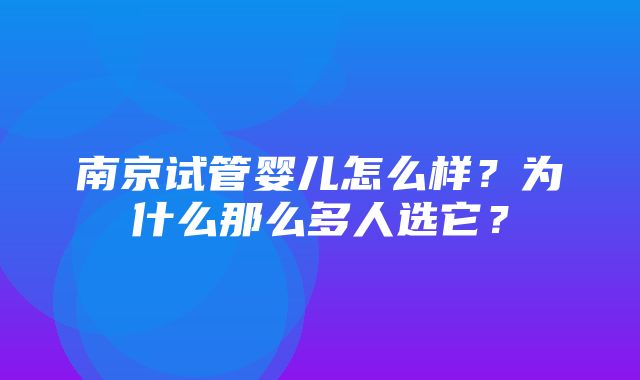 南京试管婴儿怎么样？为什么那么多人选它？