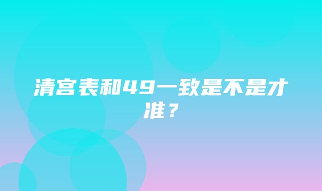 清宫表和49一致是不是才准？