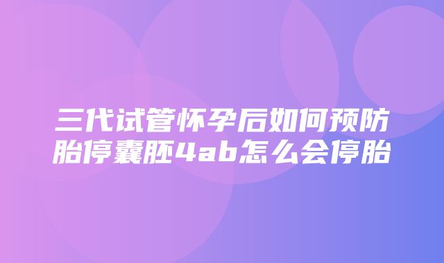 三代试管怀孕后如何预防胎停囊胚4ab怎么会停胎