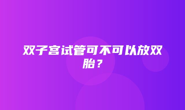 双子宫试管可不可以放双胎？