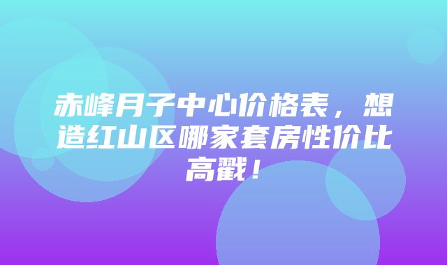 赤峰月子中心价格表，想造红山区哪家套房性价比高戳！