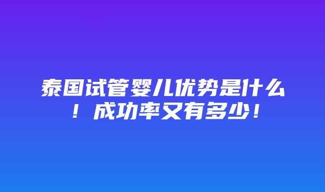 泰国试管婴儿优势是什么！成功率又有多少！