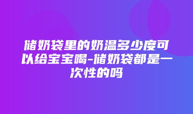 储奶袋里的奶温多少度可以给宝宝喝-储奶袋都是一次性的吗