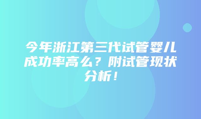 今年浙江第三代试管婴儿成功率高么？附试管现状分析！