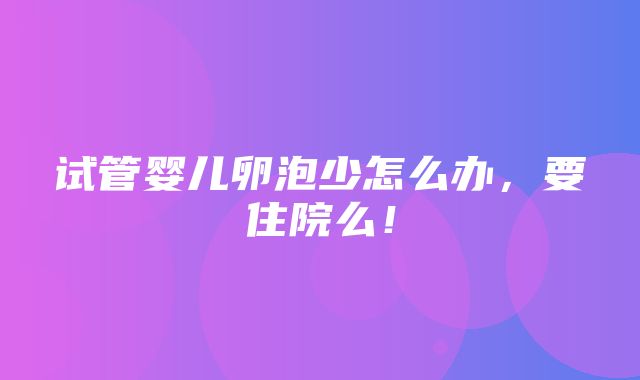 试管婴儿卵泡少怎么办，要住院么！