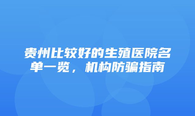 贵州比较好的生殖医院名单一览，机构防骗指南