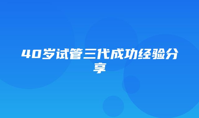 40岁试管三代成功经验分享