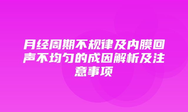 月经周期不规律及内膜回声不均匀的成因解析及注意事项