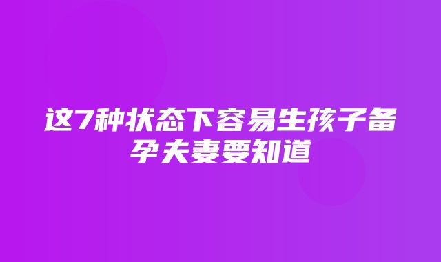 这7种状态下容易生孩子备孕夫妻要知道