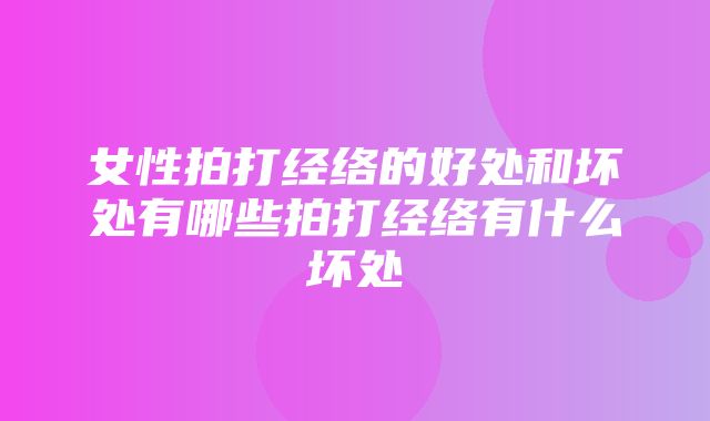 女性拍打经络的好处和坏处有哪些拍打经络有什么坏处