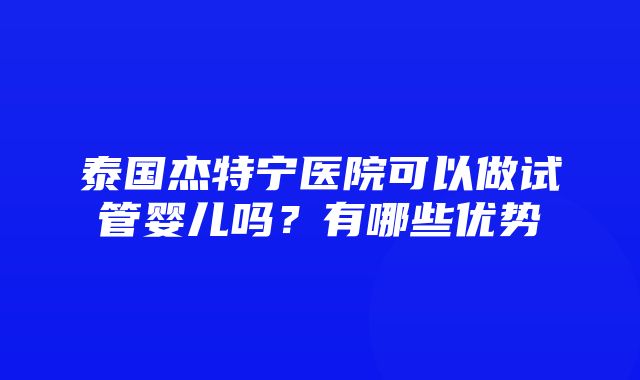 泰国杰特宁医院可以做试管婴儿吗？有哪些优势