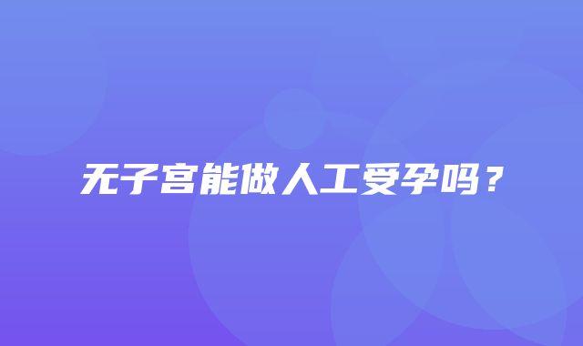 无子宫能做人工受孕吗？