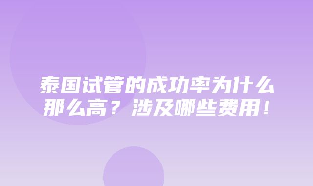 泰国试管的成功率为什么那么高？涉及哪些费用！